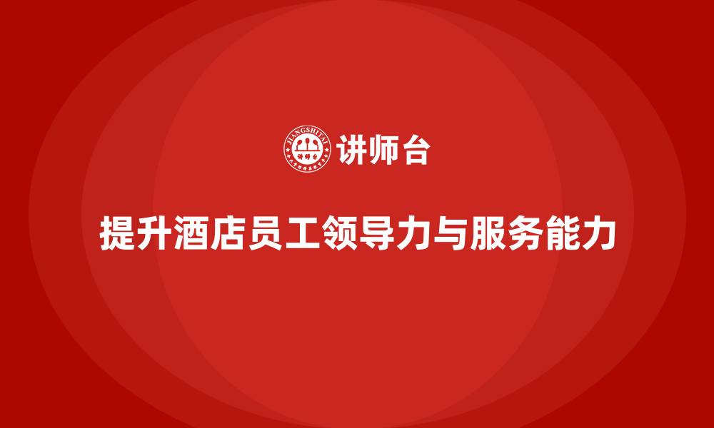 文章酒店管理培训课程：提升员工的领导力与客户服务能力的缩略图