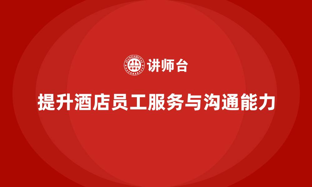 文章酒店管理培训：如何提升员工的客户服务与沟通能力？的缩略图