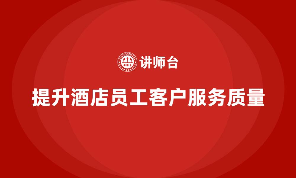 提升酒店员工客户服务质量