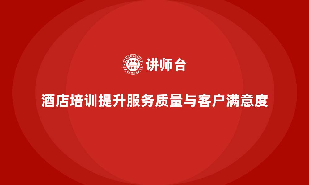 文章酒店管理培训课程：提升员工的服务质量与客户反馈管理的缩略图