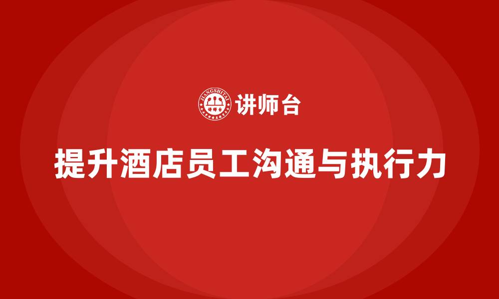 提升酒店员工沟通与执行力