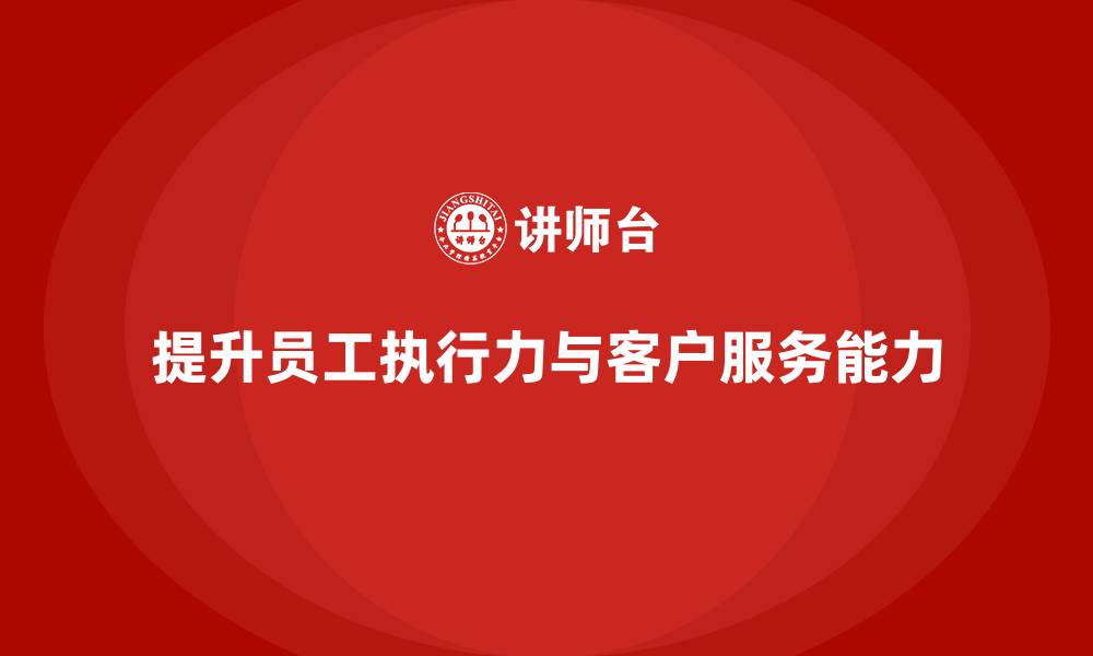 提升员工执行力与客户服务能力