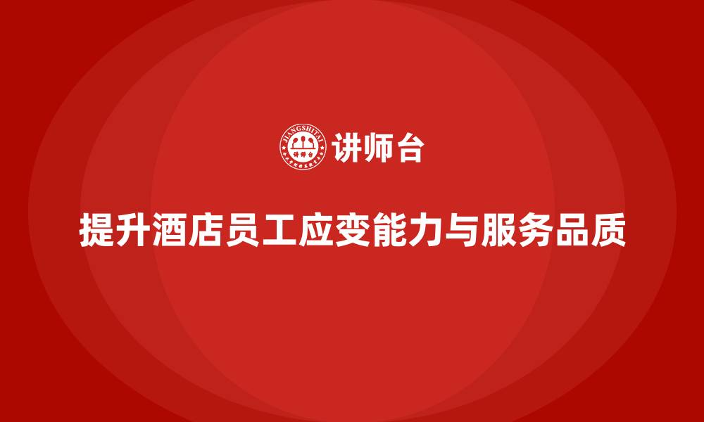 文章酒店员工培训：提升员工的应变能力与服务品质的缩略图