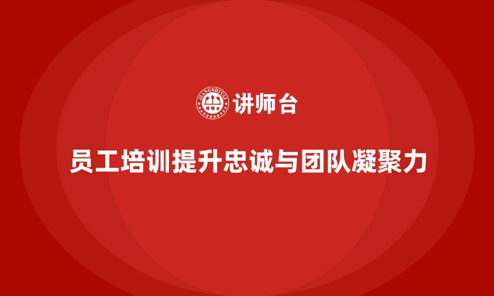 员工培训提升忠诚与团队凝聚力