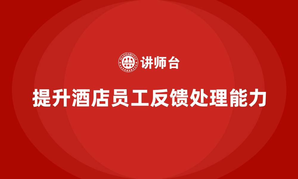 文章酒店员工培训：提升员工的客户反馈处理能力的缩略图