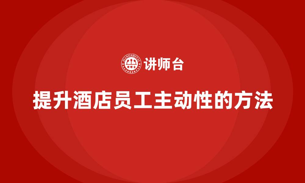 文章酒店员工培训：如何让员工在工作中更有主动性？的缩略图