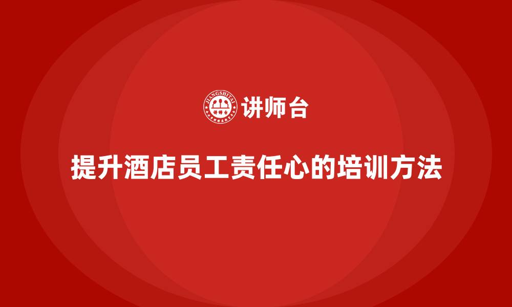提升酒店员工责任心的培训方法