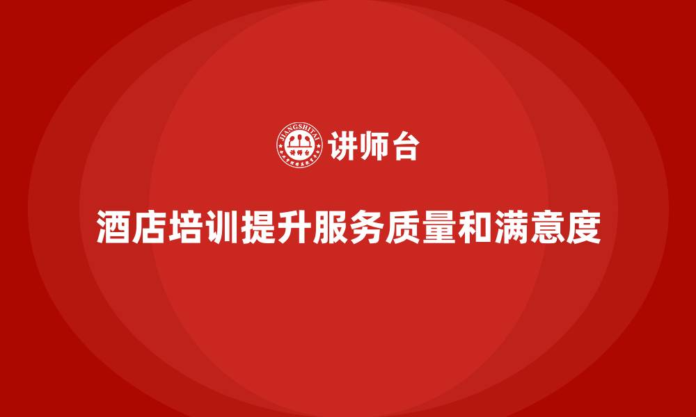文章酒店员工培训：通过培训提升员工的客户服务与满意度的缩略图