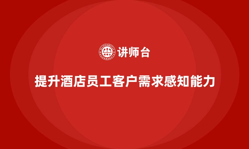 文章酒店员工培训：通过培训提升员工的客户需求感知能力的缩略图