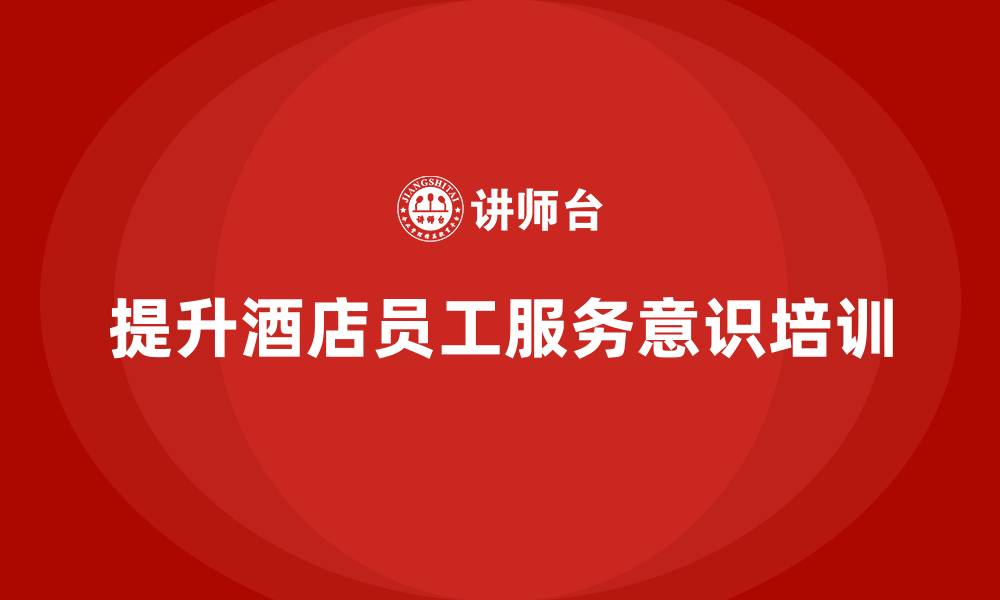 提升酒店员工服务意识培训