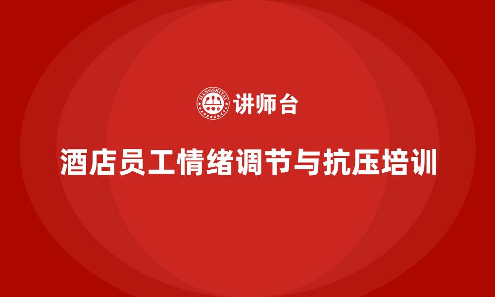酒店员工情绪调节与抗压培训
