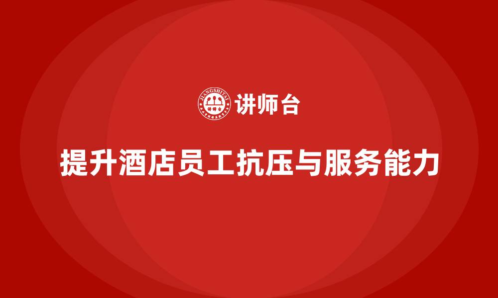 提升酒店员工抗压与服务能力