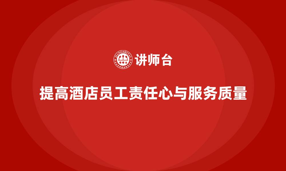 文章酒店员工培训：提升员工的责任心与服务质量的缩略图