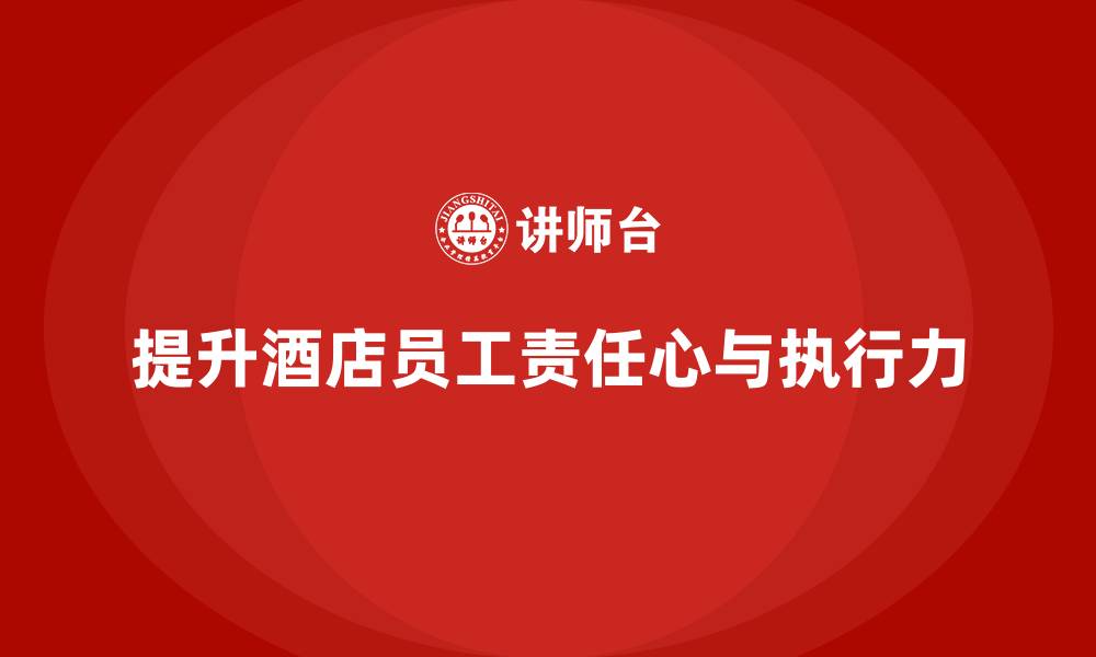 提升酒店员工责任心与执行力
