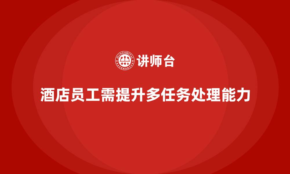 酒店员工需提升多任务处理能力