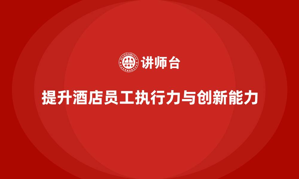 提升酒店员工执行力与创新能力