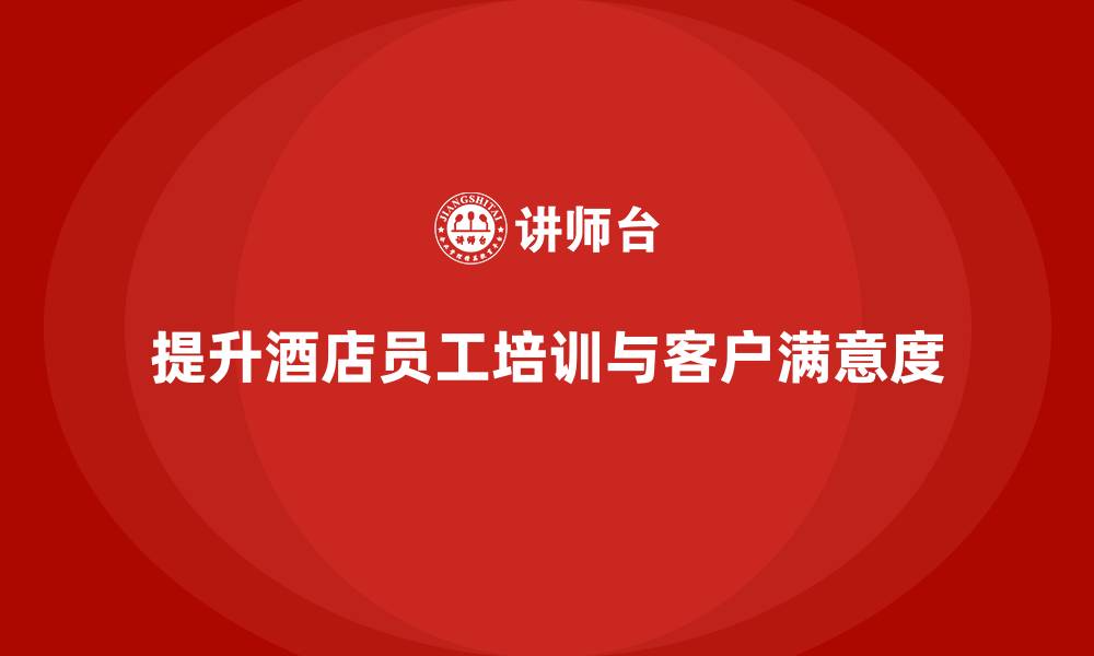 文章酒店员工培训：提升员工的服务创新与客户满意度的缩略图