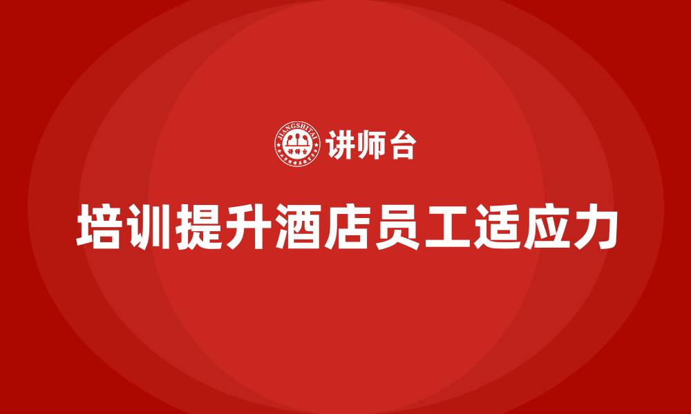 文章酒店员工培训：如何通过培训提升员工的岗位适应力？的缩略图
