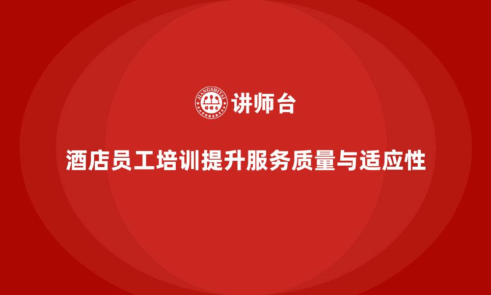 文章酒店员工培训：如何提升员工的服务质量与岗位适应性？的缩略图