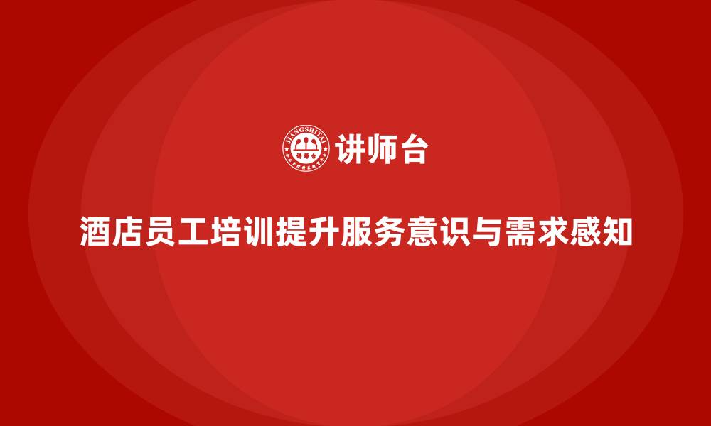 文章酒店员工培训：提升员工的服务意识与客户需求感知的缩略图