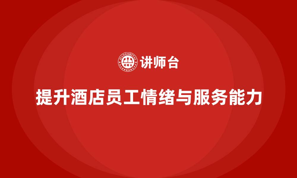 文章酒店员工培训：如何提升员工的情绪控制与客户服务能力？的缩略图