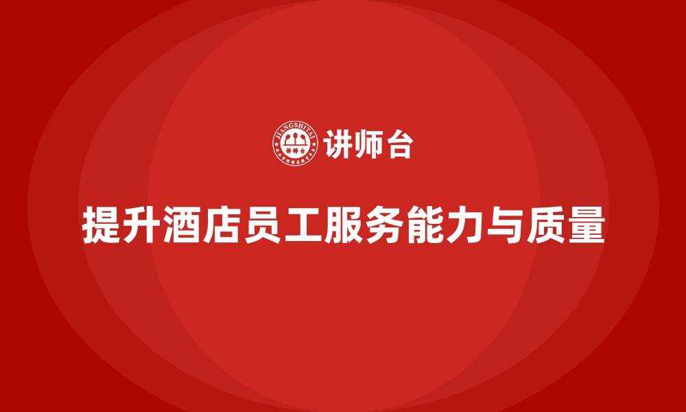 提升酒店员工服务能力与质量
