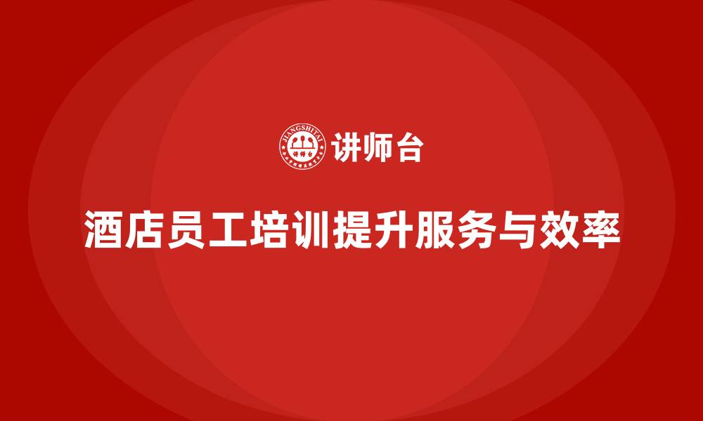 酒店员工培训提升服务与效率