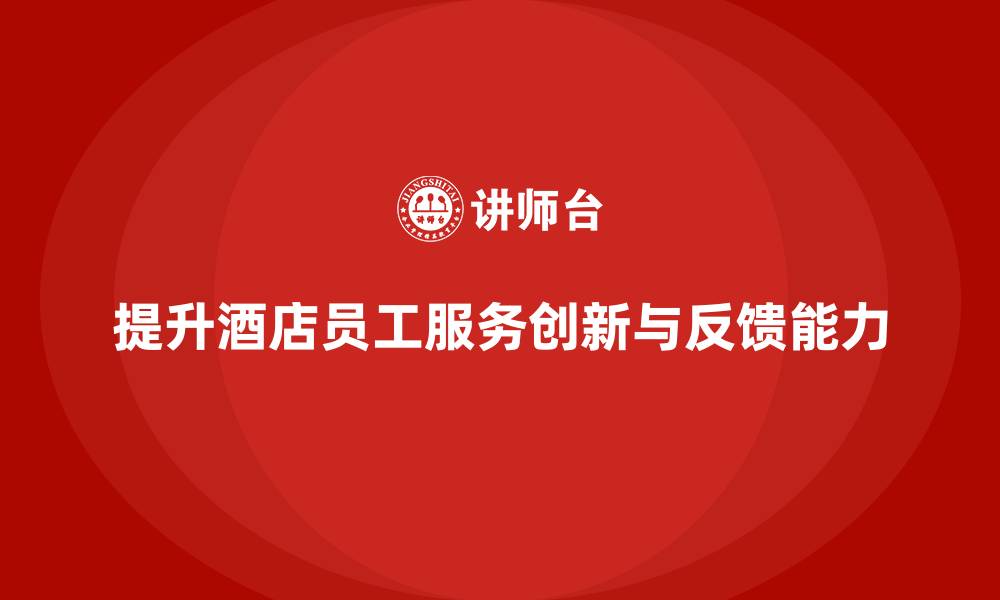 文章酒店员工培训：如何提升员工的服务创新与客户反馈的缩略图