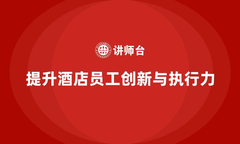 文章酒店员工培训：如何提升员工的工作创新与团队执行力的缩略图