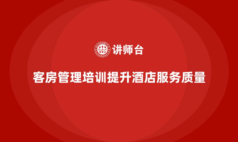 文章客房管理培训课程：打造高效的客房服务团队的缩略图