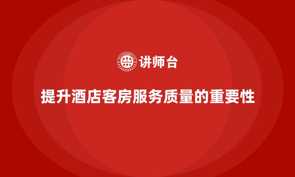文章客房管理培训课程：帮助酒店提升客房服务的标准化水平的缩略图