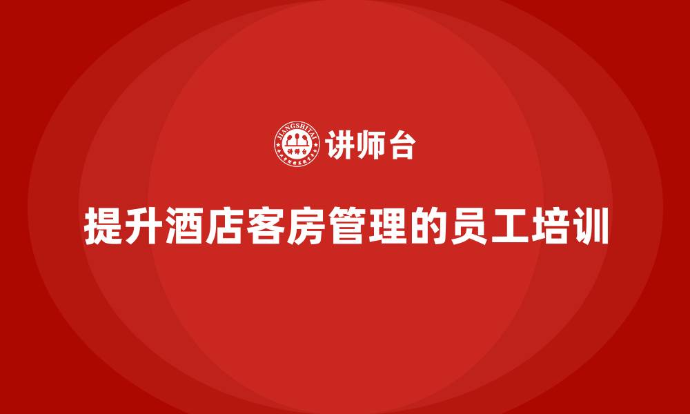 文章客房管理培训课程：如何提升员工的服务素质与团队合作的缩略图