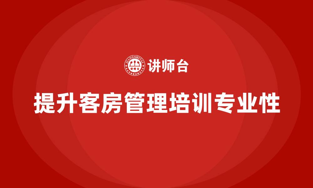 提升客房管理培训专业性