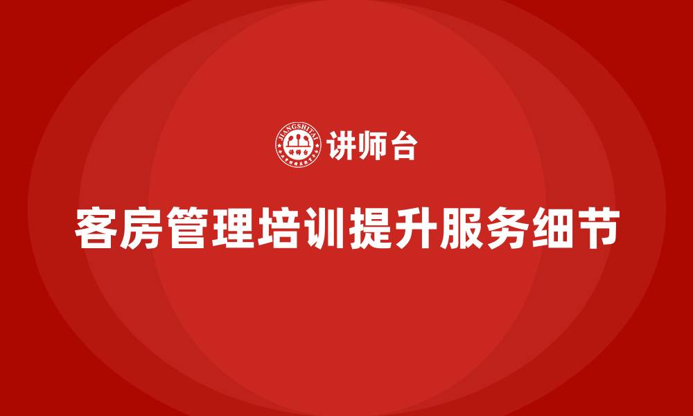 客房管理培训提升服务细节