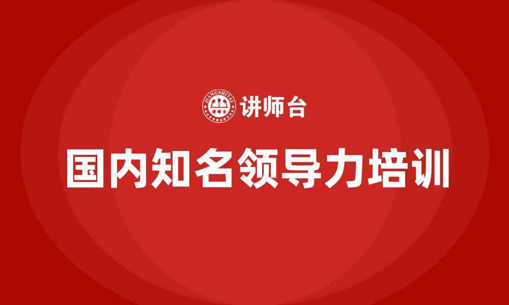 文章国内知名领导力培训的缩略图