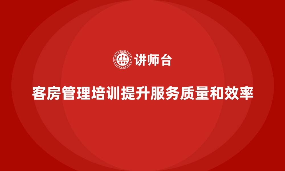 文章客房管理培训课程：帮助员工提高客户服务的专业性与效率的缩略图
