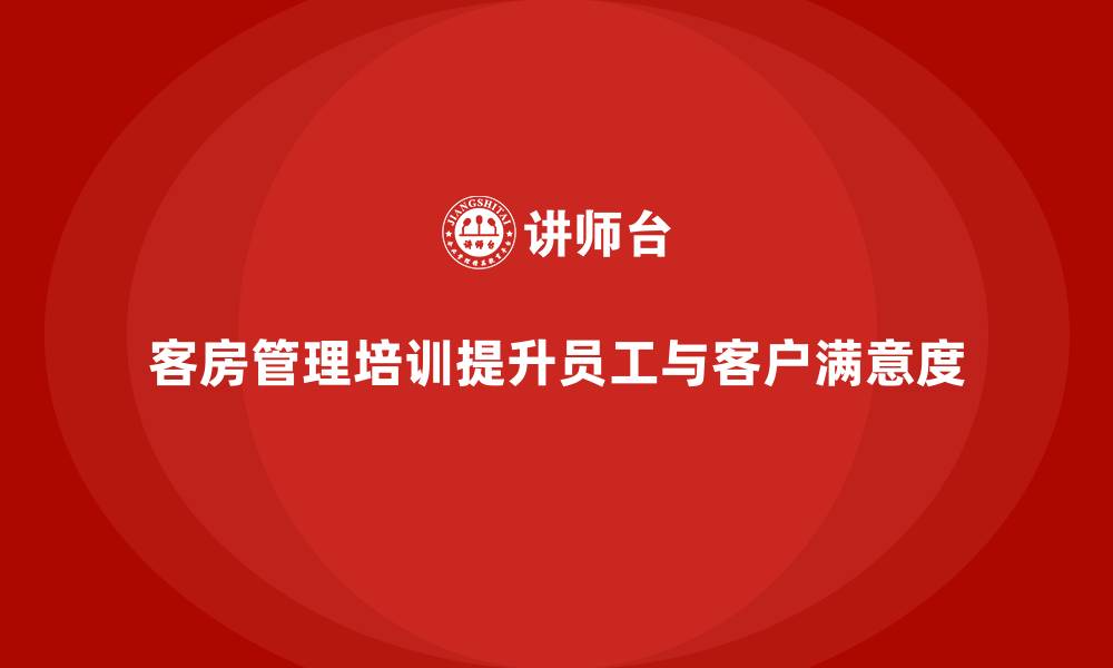 文章客房管理培训课程：提升员工的工作质量与客户忠诚度的缩略图
