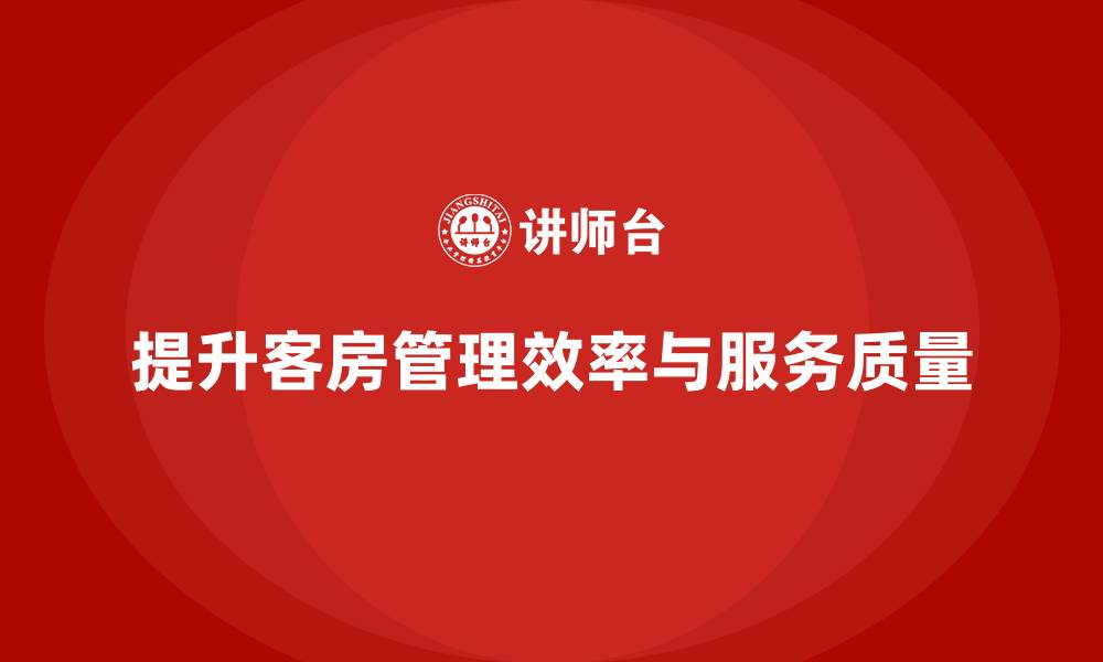 文章客房管理培训课程：如何提高员工的工作效率与服务流程的缩略图