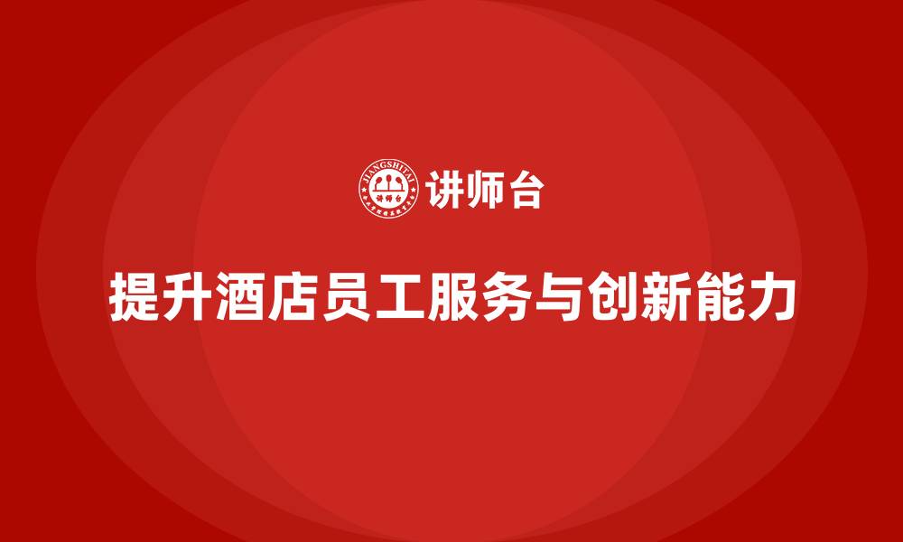 文章客房管理培训课程：提升员工的服务技能与创新能力的缩略图