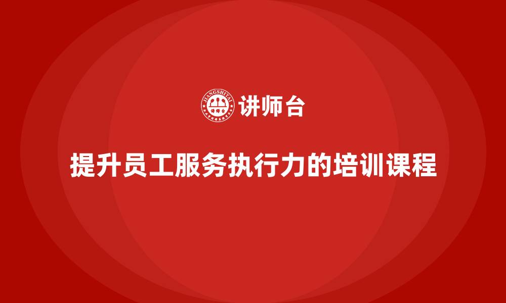 提升员工服务执行力的培训课程