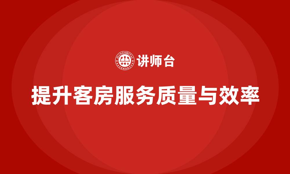 文章客房管理培训课程：帮助员工提高客房服务的执行力与效率的缩略图