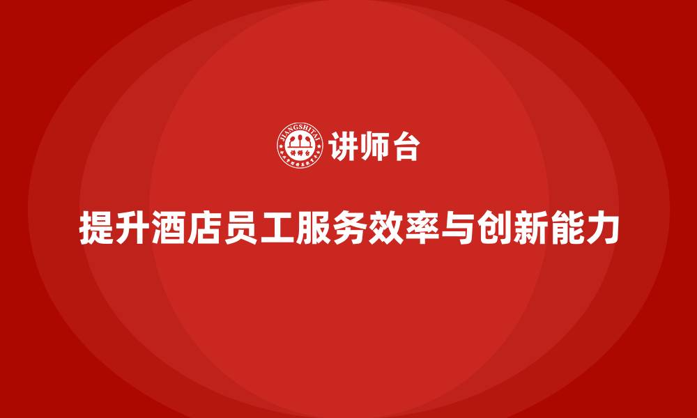 文章客房管理培训课程：如何提高员工的服务效率与创新能力的缩略图
