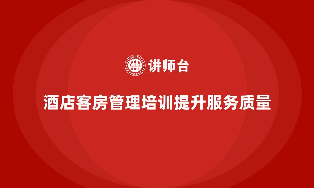 文章客房管理培训课程：如何帮助员工提高服务创新与质量标准的缩略图