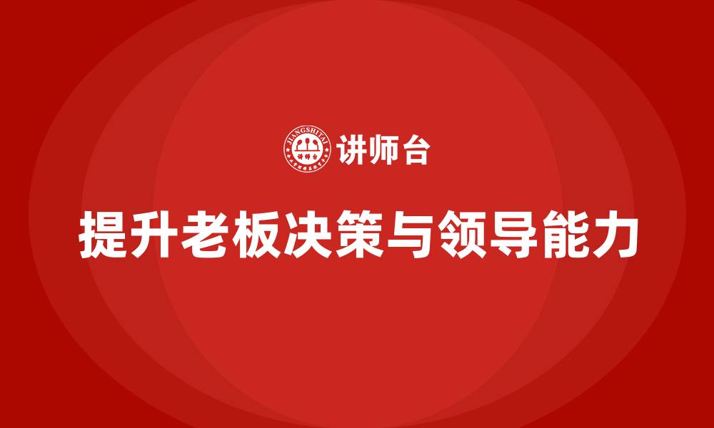 文章企业老板培训课程：提升老板的决策智慧与领导能力的缩略图