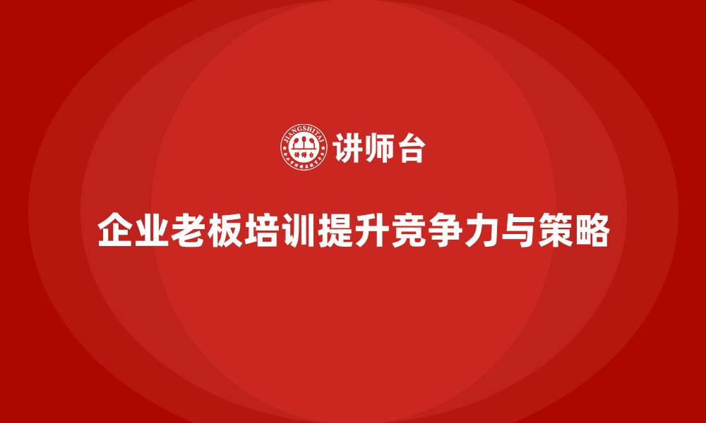 企业老板培训提升竞争力与策略