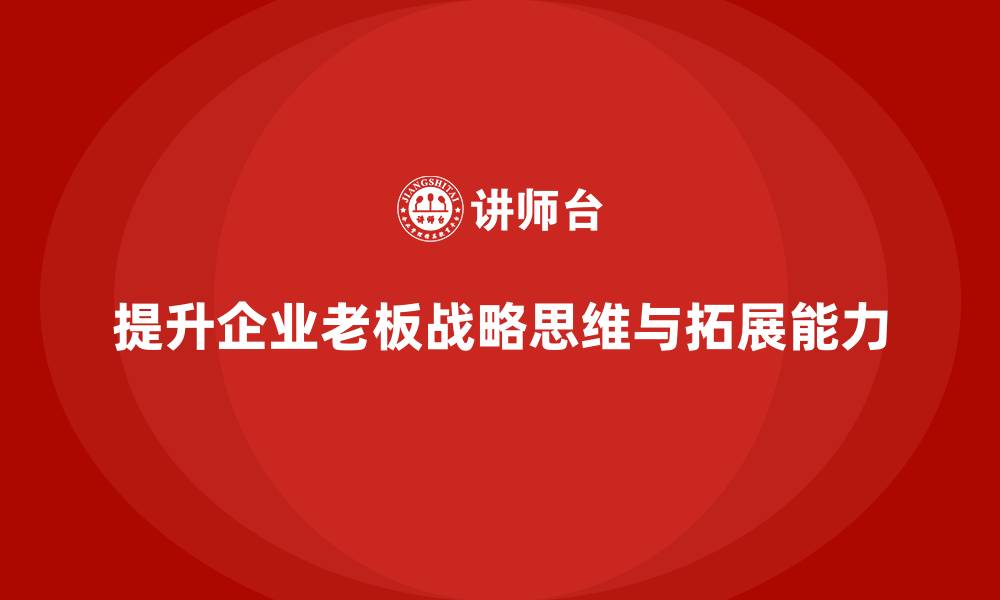 提升企业老板战略思维与拓展能力