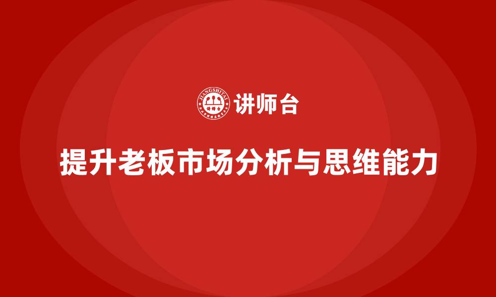 文章企业老板培训课程：提升老板的市场分析与商业思维能力的缩略图