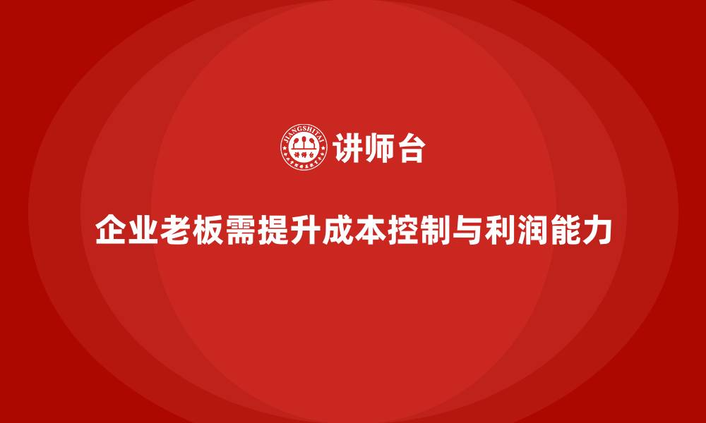文章企业老板培训课程：提升老板的成本控制与利润提升能力的缩略图