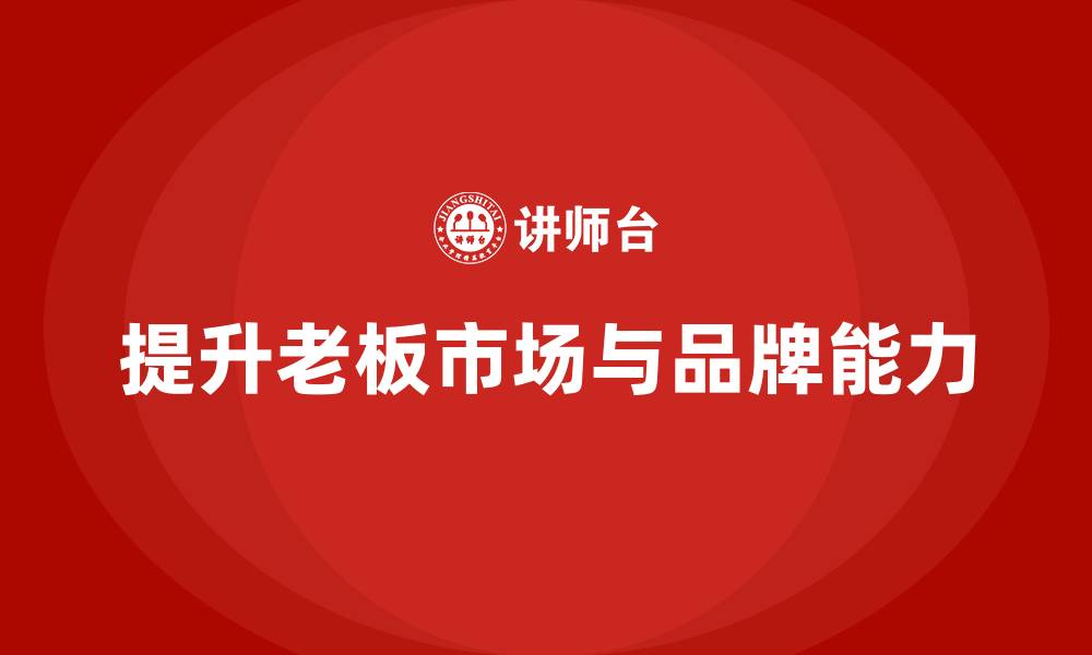 提升老板市场与品牌能力