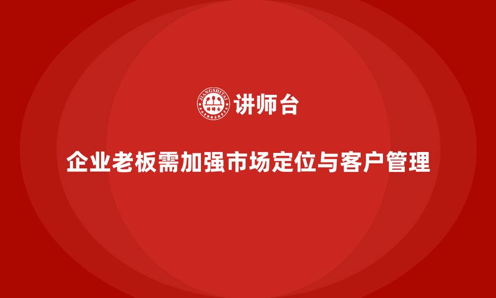 文章企业老板培训课程：提升老板的市场定位与客户关系管理的缩略图